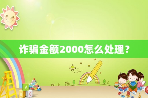詐騙金額2000怎么處理？