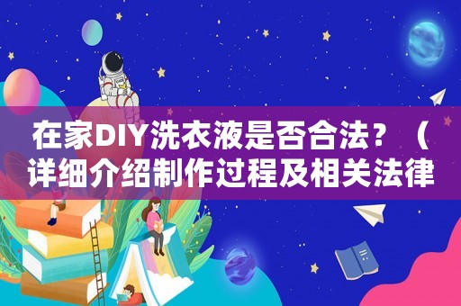 在家DIY洗衣液是否合法？（詳細介紹制作過程及相關法律風險）