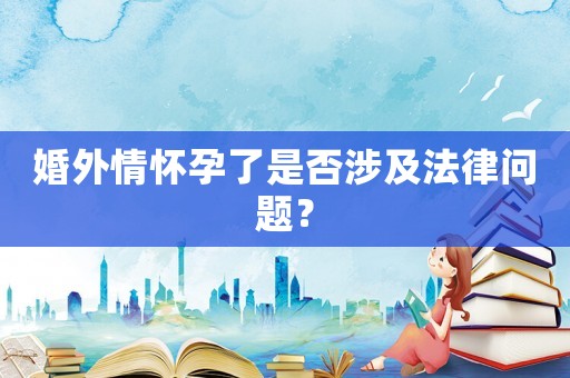 婚外情懷孕了是否涉及法律問題？