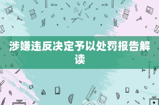 涉嫌違反決定予以處罰報告解讀