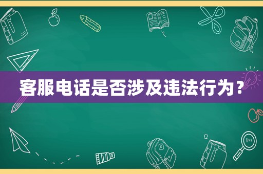 客服電話是否涉及違法行為？