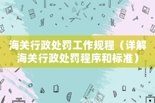 海關行政處罰工作規程（詳解海關行政處罰程序和標準）
