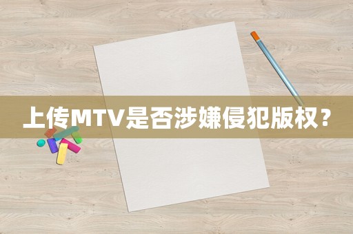 上傳MTV是否涉嫌侵犯版權(quán)？