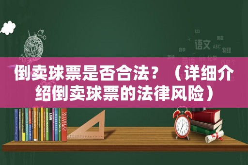 倒賣(mài)球票是否合法？（詳細(xì)介紹倒賣(mài)球票的法律風(fēng)險(xiǎn)）