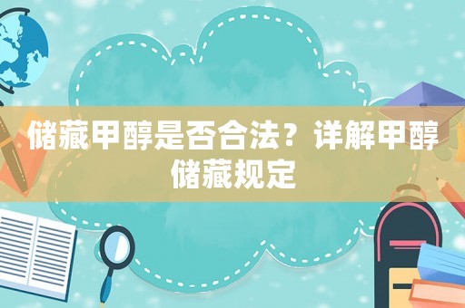 儲藏甲醇是否合法？詳解甲醇儲藏規(guī)定
