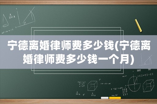 寧德離婚律師費多少錢(寧德離婚律師費多少錢一個月)