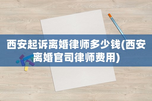 西安起訴離婚律師多少錢(西安離婚官司律師費(fèi)用)