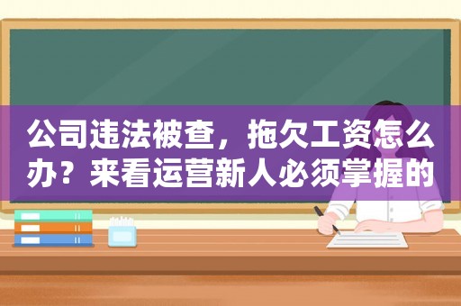 公司違法被查，拖欠工資怎么辦？來看運營新人必須掌握的10個應對方法