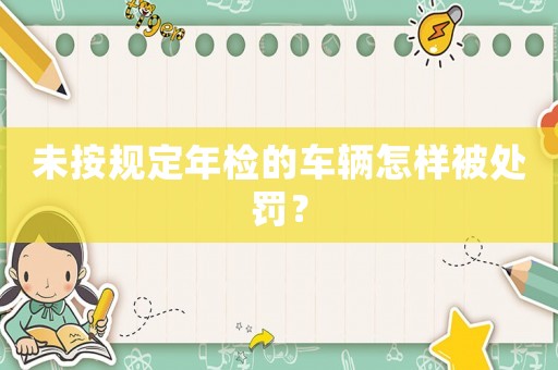 未按規定年檢的車輛怎樣被處罰？