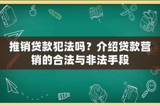 推銷貸款犯法嗎？介紹貸款營銷的合法與非法手段