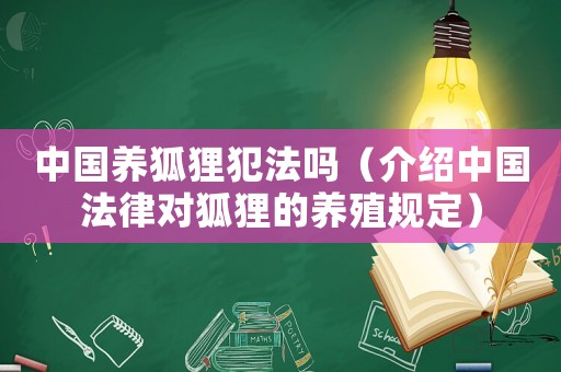 中國養狐貍犯法嗎（介紹中國法律對狐貍的養殖規定）