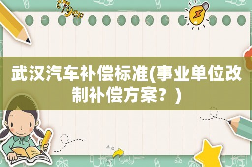武漢汽車補償標準(事業單位改制補償方案？)