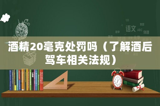 酒精20毫克處罰嗎（了解酒后駕車相關法規）
