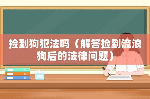 撿到狗犯法嗎（解答撿到流浪狗后的法律問題）