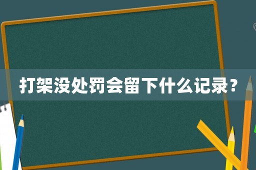 打架沒處罰會(huì)留下什么記錄？