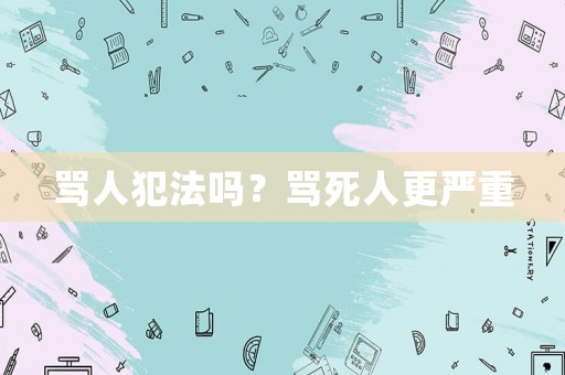 罵人犯法嗎？罵死人更嚴重