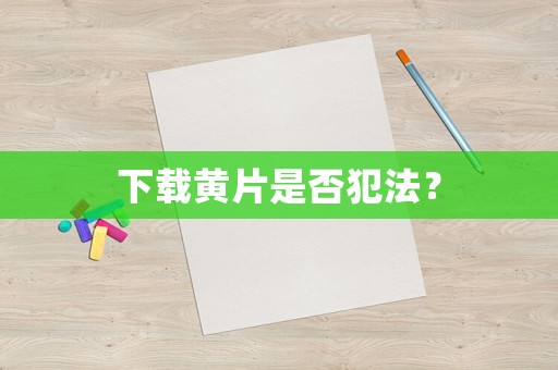 下載黃片是否犯法？