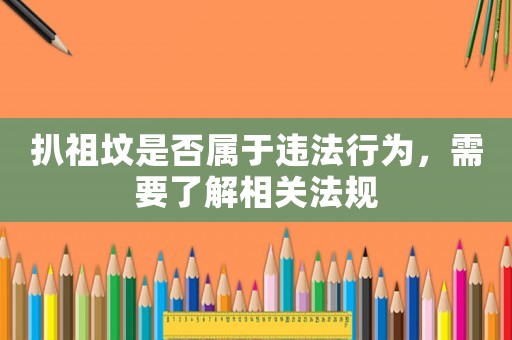 扒祖墳是否屬于違法行為，需要了解相關法規