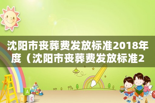 沈陽(yáng)市喪葬費(fèi)發(fā)放標(biāo)準(zhǔn)2018年度（沈陽(yáng)市喪葬費(fèi)發(fā)放標(biāo)準(zhǔn)2018年）