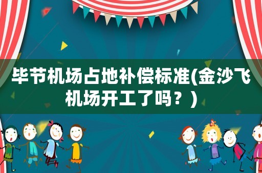 畢節機場占地補償標準(金沙飛機場開工了嗎？)