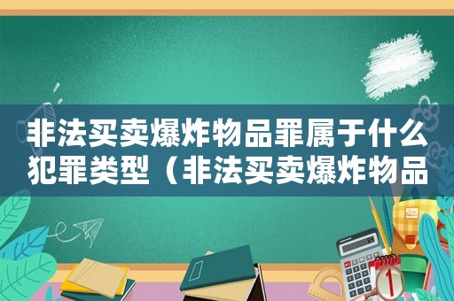 非法買賣爆炸物品罪屬于什么犯罪類型（非法買賣爆炸物品罪立案標準）