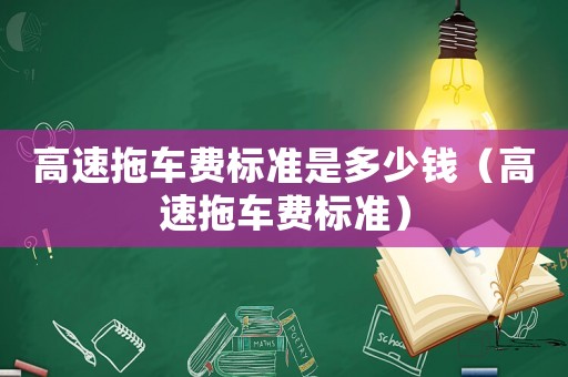 高速拖車費標準是多少錢（高速拖車費標準）
