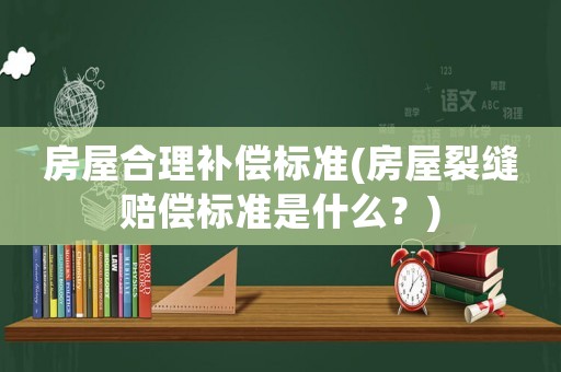 房屋合理補償標準(房屋裂縫賠償標準是什么？)