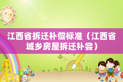 江西省拆遷補償標準（江西省城鄉房屋拆遷補嘗）