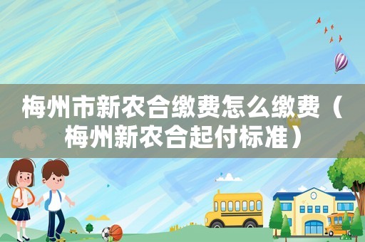 梅州市新農合繳費怎么繳費（梅州新農合起付標準）