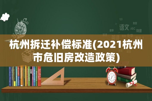 杭州拆遷補(bǔ)償標(biāo)準(zhǔn)(2021杭州市危舊房改造政策)