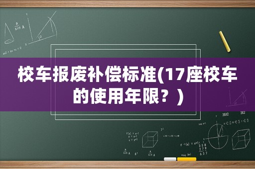 校車(chē)報(bào)廢補(bǔ)償標(biāo)準(zhǔn)(17座校車(chē)的使用年限？)