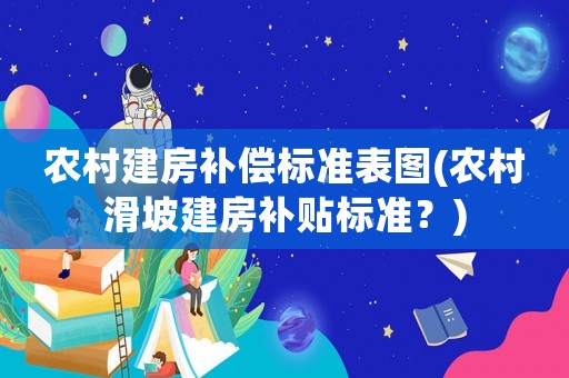 農(nóng)村建房補(bǔ)償標(biāo)準(zhǔn)表圖(農(nóng)村滑坡建房補(bǔ)貼標(biāo)準(zhǔn)？)