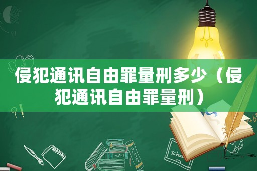 侵犯通訊自由罪量刑多少（侵犯通訊自由罪量刑）