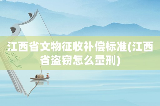 江西省文物征收補償標準(江西省盜竊怎么量刑)