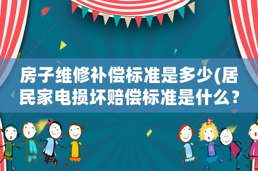 房子維修補償標準是多少(居民家電損壞賠償標準是什么？)
