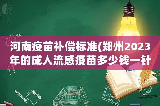 河南疫苗補(bǔ)償標(biāo)準(zhǔn)(鄭州2023年的成人流感疫苗多少錢一針？)