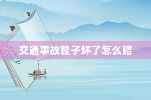 交通事故鞋子壞了怎么賠