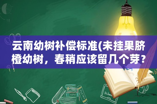 云南幼樹補償標準(未掛果臍橙幼樹，春稍應該留幾個芽？)