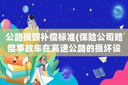公路損毀補償標準(保險公司賠償事故車在高速公路的損壞設施怎么賠的？)