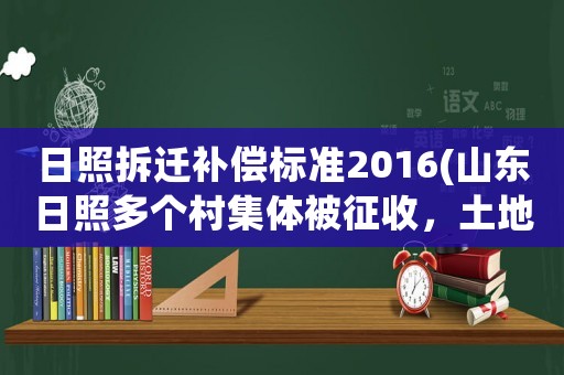 日照拆遷補償標準2016(山東日照多個村集體被征收，土地補償標準是多少？)