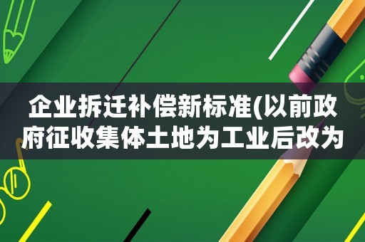 企業拆遷補償新標準(以前政府征收集體土地為工業后改為商住集體有補償嗎)