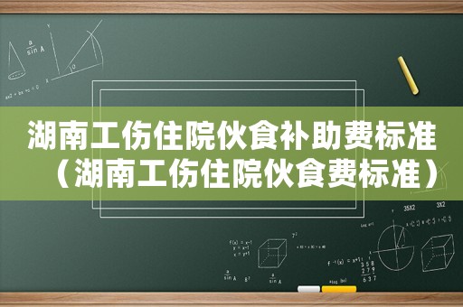 湖南工傷住院伙食補助費標準（湖南工傷住院伙食費標準）
