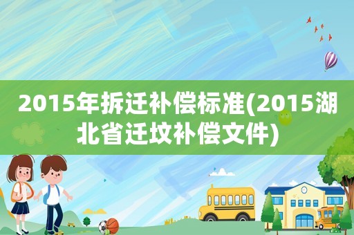 2015年拆遷補償標準(2015湖北省遷墳補償文件)