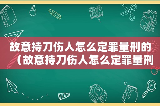 故意持刀傷人怎么定罪量刑的（故意持刀傷人怎么定罪量刑）