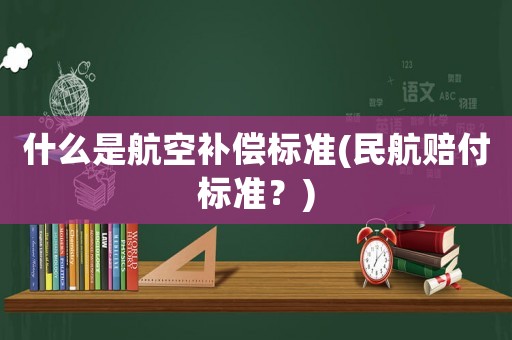 什么是航空補償標準(民航賠付標準？)