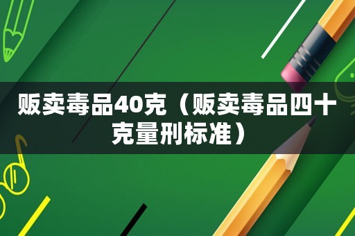 販賣毒品40克（販賣毒品四十克量刑標準）