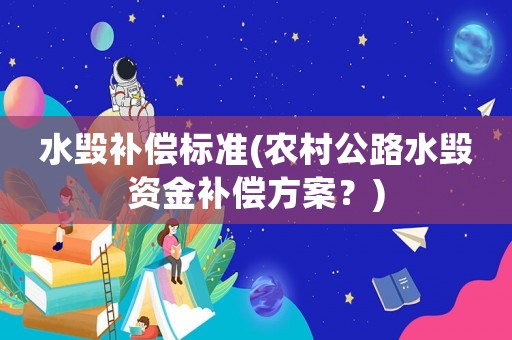 水毀補償標準(農村公路水毀資金補償方案？)