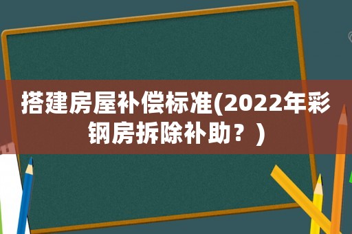 搭建房屋補償標準(2022年彩鋼房拆除補助？)