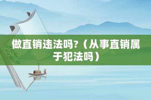 做直銷違法嗎?（從事直銷屬于犯法嗎）