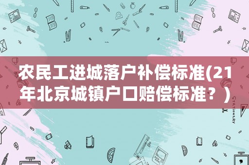 農民工進城落戶補償標準(21年北京城鎮戶口賠償標準？)